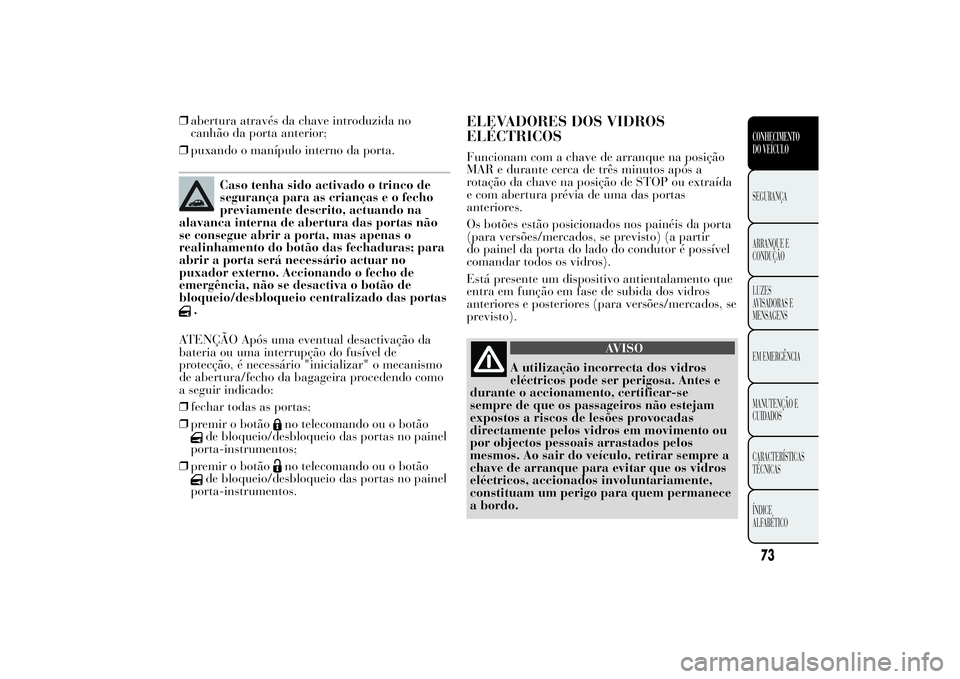 Lancia Ypsilon 2011 Manual de Uso e Manutenção (in Portuguese) ❒abertura através da chave introduzida no
canhão da porta anterior;
❒puxando o manípulo interno da porta.
Caso tenha sido activado o trinco de
segurança para as crianças e o fecho
previamente Lancia Ypsilon 2011 Manual de Uso e Manutenção (in Portuguese) ❒abertura através da chave introduzida no
canhão da porta anterior;
❒puxando o manípulo interno da porta.
Caso tenha sido activado o trinco de
segurança para as crianças e o fecho
previamente
