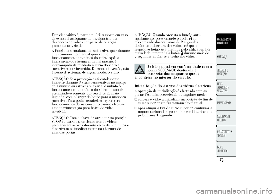 Lancia Ypsilon 2011 Manual de Uso e Manutenção (in Portuguese) Este dispositivo é, portanto, útil também em caso
de eventual accionamento involuntário dos
elevadores de vidros por parte de crianças
presentes no veículo.
A função antientalamento está acti Lancia Ypsilon 2011 Manual de Uso e Manutenção (in Portuguese) Este dispositivo é, portanto, útil também em caso
de eventual accionamento involuntário dos
elevadores de vidros por parte de crianças
presentes no veículo.
A função antientalamento está acti