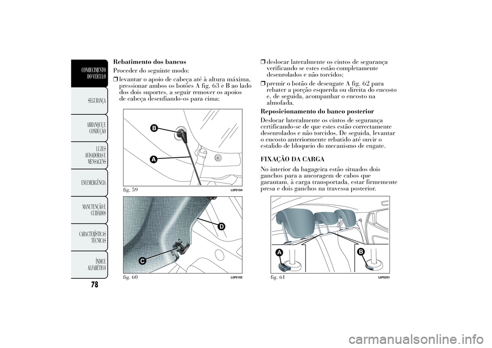 Lancia Ypsilon 2011 Manual de Uso e Manutenção (in Portuguese) Rebatimento dos bancos
Proceder do seguinte modo:
❒levantar o apoio de cabeça até à altura máxima,
pressionar ambos os botões A fig. 63eBaolado
dos dois suportes, a seguir remover os apoios
de Lancia Ypsilon 2011 Manual de Uso e Manutenção (in Portuguese) Rebatimento dos bancos
Proceder do seguinte modo:
❒levantar o apoio de cabeça até à altura máxima,
pressionar ambos os botões A fig. 63eBaolado
dos dois suportes, a seguir remover os apoios
de