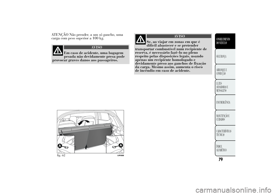 Lancia Ypsilon 2011 Manual de Uso e Manutenção (in Portuguese) ATENÇÃO Não prender, a um só gancho, uma
carga com peso superior a 100 kg.
AVISO
Em caso de acidente, uma bagagem
pesada não devidamente
presa pode
provocar graves danos aos passageiros.
AVISO
Se Lancia Ypsilon 2011 Manual de Uso e Manutenção (in Portuguese) ATENÇÃO Não prender, a um só gancho, uma
carga com peso superior a 100 kg.
AVISO
Em caso de acidente, uma bagagem
pesada não devidamente
presa pode
provocar graves danos aos passageiros.
AVISO
Se