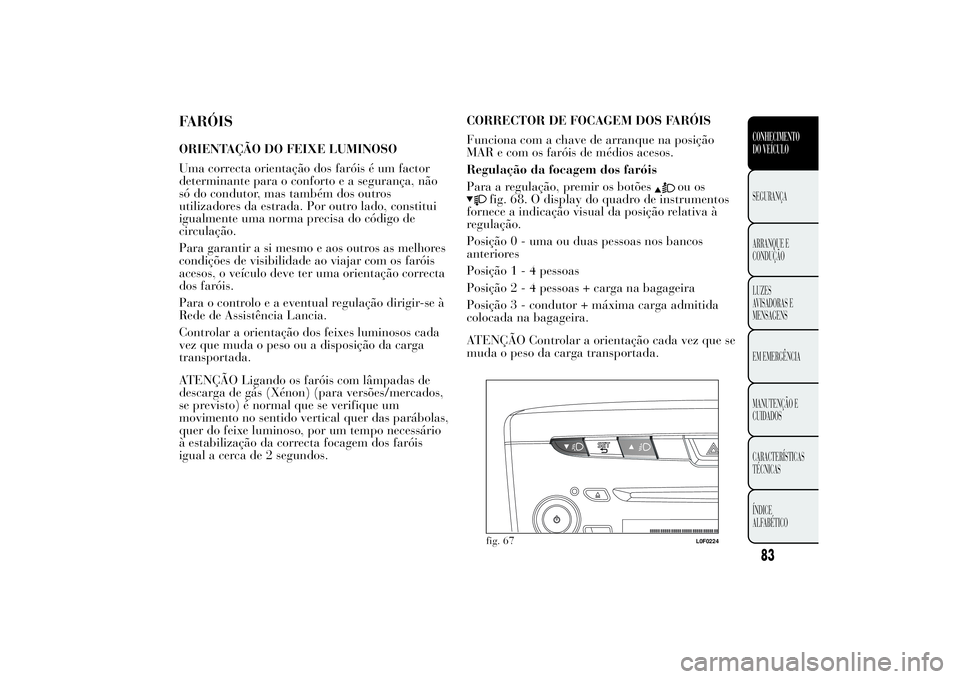 Lancia Ypsilon 2011 Manual de Uso e Manutenção (in Portuguese) FARÓISORIENTAÇÃO DO FEIXE LUMINOSO
Uma correcta orientação dos faróis é um factor
determinante para o conforto e a segurança, não
só do condutor, mas também dos outros
utilizadores da estra Lancia Ypsilon 2011 Manual de Uso e Manutenção (in Portuguese) FARÓISORIENTAÇÃO DO FEIXE LUMINOSO
Uma correcta orientação dos faróis é um factor
determinante para o conforto e a segurança, não
só do condutor, mas também dos outros
utilizadores da estra