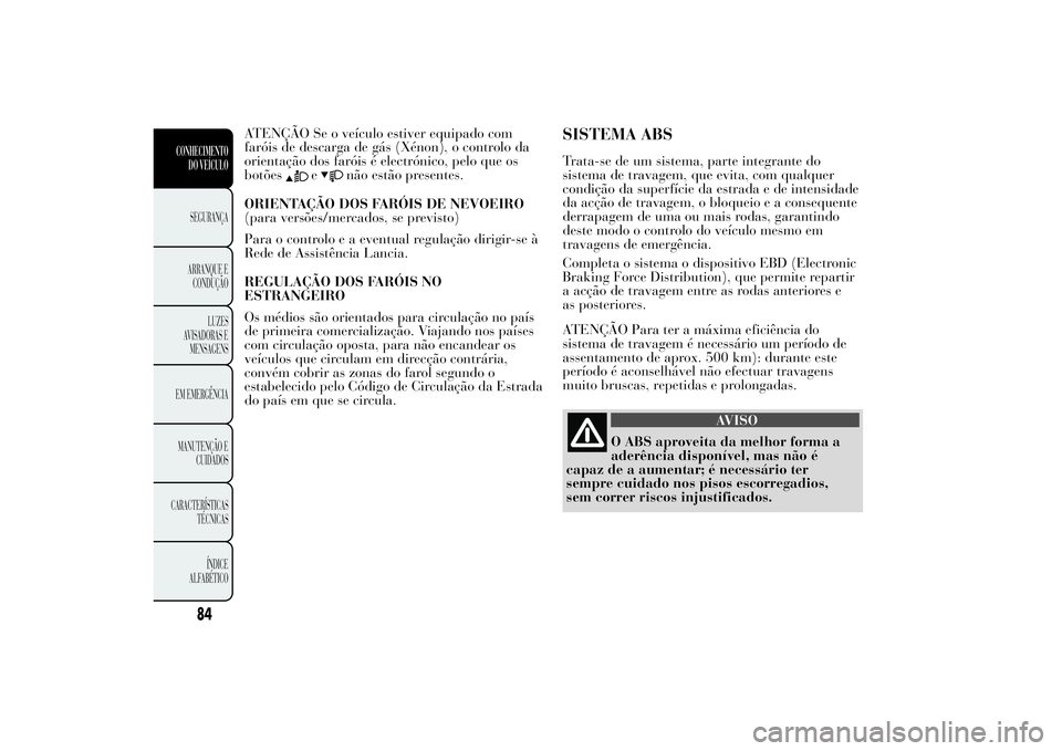 Lancia Ypsilon 2011 Manual de Uso e Manutenção (in Portuguese) ATENÇÃO Se o veículo estiver equipado com
faróis de descarga de gás (Xénon), o controlo da
orientação dos faróis é electrónico, pelo que os
botões
e
não estão presentes.
ORIENTAÇÃO DOS Lancia Ypsilon 2011 Manual de Uso e Manutenção (in Portuguese) ATENÇÃO Se o veículo estiver equipado com
faróis de descarga de gás (Xénon), o controlo da
orientação dos faróis é electrónico, pelo que os
botões
e
não estão presentes.
ORIENTAÇÃO DOS