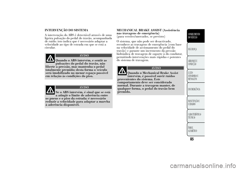 Lancia Ypsilon 2011 Manual de Uso e Manutenção (in Portuguese) INTERVENÇÃO DO SISTEMA
A intervenção do ABS é detectável através de uma
ligeira pulsação do pedal do travão, acompanhada
de ruído: isto indica que é necessário adaptar a
velocidade ao tip Lancia Ypsilon 2011 Manual de Uso e Manutenção (in Portuguese) INTERVENÇÃO DO SISTEMA
A intervenção do ABS é detectável através de uma
ligeira pulsação do pedal do travão, acompanhada
de ruído: isto indica que é necessário adaptar a
velocidade ao tip