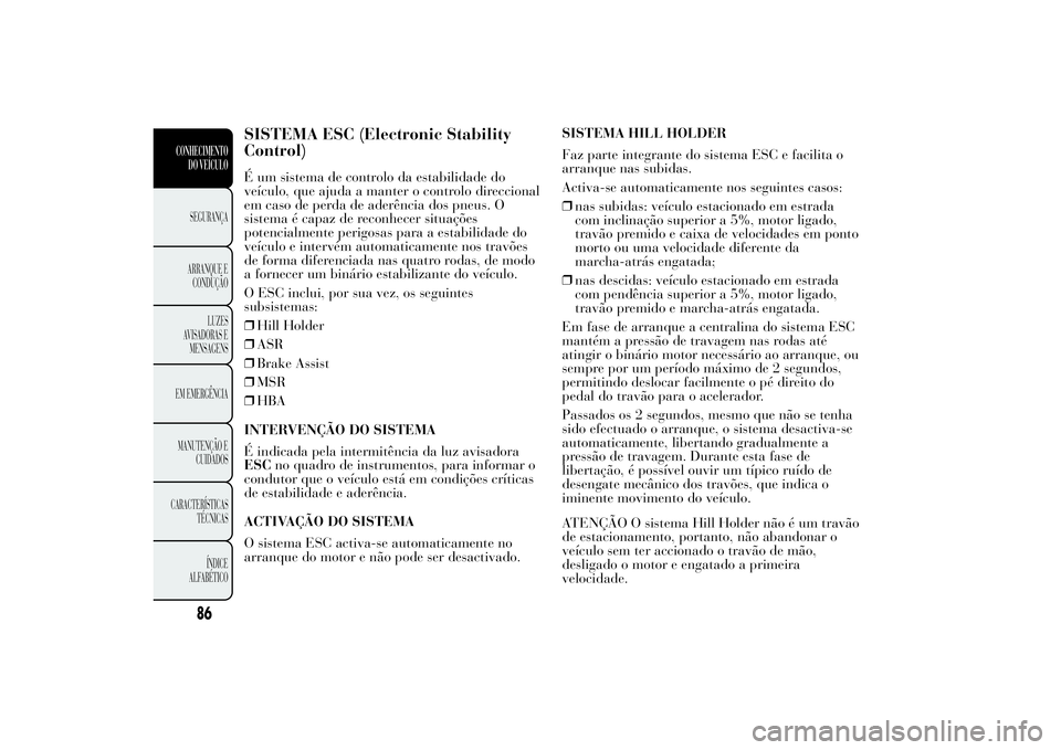 Lancia Ypsilon 2011 Manual de Uso e Manutenção (in Portuguese) SISTEMA ESC (Electronic Stability
Control)É um sistema de controlo da estabilidade do
veículo, que ajuda a manter o controlo direccional
em caso de perda de aderência dos pneus. O
sistema é capaz Lancia Ypsilon 2011 Manual de Uso e Manutenção (in Portuguese) SISTEMA ESC (Electronic Stability
Control)É um sistema de controlo da estabilidade do
veículo, que ajuda a manter o controlo direccional
em caso de perda de aderência dos pneus. O
sistema é capaz