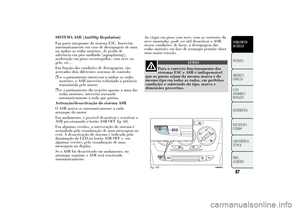 Lancia Ypsilon 2011 Manual de Uso e Manutenção (in Portuguese) SISTEMA ASR (AntiSlip Regulation)
Faz parte integrante do sistema ESC. Intervém
automaticamente em caso de derrapagem de uma
ou ambas as rodas motrizes, de perda de
aderência em piso molhado (aquapl Lancia Ypsilon 2011 Manual de Uso e Manutenção (in Portuguese) SISTEMA ASR (AntiSlip Regulation)
Faz parte integrante do sistema ESC. Intervém
automaticamente em caso de derrapagem de uma
ou ambas as rodas motrizes, de perda de
aderência em piso molhado (aquapl