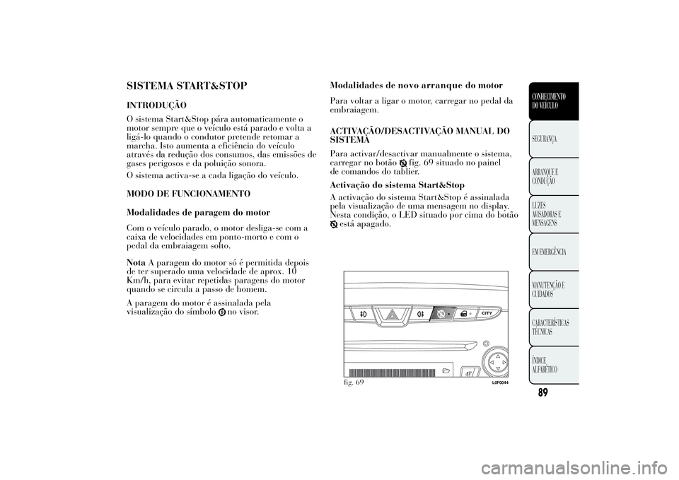 Lancia Ypsilon 2011 Manual de Uso e Manutenção (in Portuguese) SISTEMA START&STOPINTRODUÇÃO
O sistema Start&Stop pára automaticamente o
motor sempre que o veículo está parado e volta a
ligá-lo quando o condutor pretende retomar a
marcha. Isto aumenta a efic Lancia Ypsilon 2011 Manual de Uso e Manutenção (in Portuguese) SISTEMA START&STOPINTRODUÇÃO
O sistema Start&Stop pára automaticamente o
motor sempre que o veículo está parado e volta a
ligá-lo quando o condutor pretende retomar a
marcha. Isto aumenta a efic