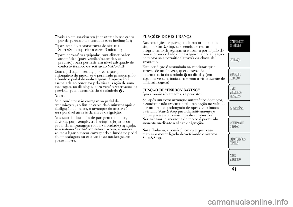Lancia Ypsilon 2011 Manual de Uso e Manutenção (in Portuguese) ❒veículo em movimento (por exemplo nos casos
por de percurso em estradas com inclinação);
❒paragem do motor através do sistema
Start&Stop superior a cerca 3 minutos;
❒para as versões equipa Lancia Ypsilon 2011 Manual de Uso e Manutenção (in Portuguese) ❒veículo em movimento (por exemplo nos casos
por de percurso em estradas com inclinação);
❒paragem do motor através do sistema
Start&Stop superior a cerca 3 minutos;
❒para as versões equipa