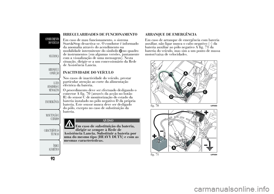 Lancia Ypsilon 2011 Manual de Uso e Manutenção (in Portuguese) IRREGULARIDADES DE FUNCIONAMENTO
Em caso de mau funcionamento, o sistema
Start&Stop desactiva-se. O condutor é informado
da anomalia através do acendimento na
modalidade intermitente do símbolo
no Lancia Ypsilon 2011 Manual de Uso e Manutenção (in Portuguese) IRREGULARIDADES DE FUNCIONAMENTO
Em caso de mau funcionamento, o sistema
Start&Stop desactiva-se. O condutor é informado
da anomalia através do acendimento na
modalidade intermitente do símbolo
no