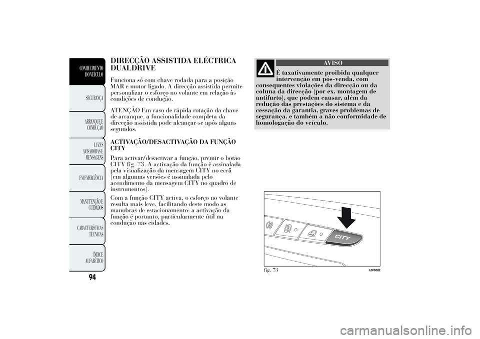 Lancia Ypsilon 2011 Manual de Uso e Manutenção (in Portuguese) DIRECÇÃO ASSISTIDA ELÉCTRICA
DUALDRIVEFunciona só com chave rodada para a posição
MAR e motor ligado. A direcção assistida permite
personalizar o esforço no volante em relação às
condiçõ Lancia Ypsilon 2011 Manual de Uso e Manutenção (in Portuguese) DIRECÇÃO ASSISTIDA ELÉCTRICA
DUALDRIVEFunciona só com chave rodada para a posição
MAR e motor ligado. A direcção assistida permite
personalizar o esforço no volante em relação às
condiçõ