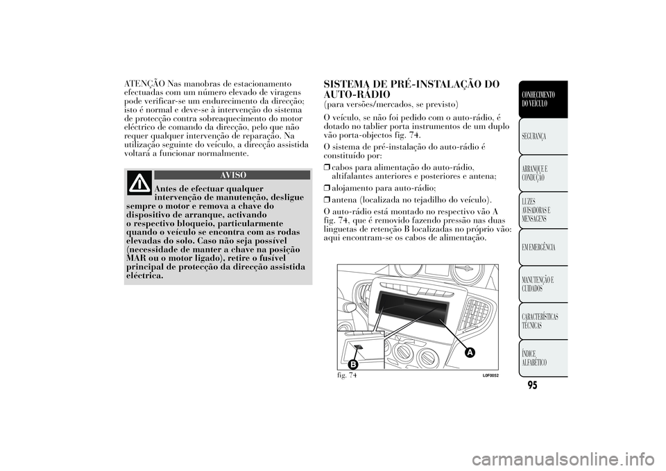 Lancia Ypsilon 2011 Manual de Uso e Manutenção (in Portuguese) ATENÇÃO Nas manobras de estacionamento
efectuadas com um número elevado de viragens
pode verificar-se um endurecimento da direcção;
isto é normal e deve-se à intervenção do sistema
de protec Lancia Ypsilon 2011 Manual de Uso e Manutenção (in Portuguese) ATENÇÃO Nas manobras de estacionamento
efectuadas com um número elevado de viragens
pode verificar-se um endurecimento da direcção;
isto é normal e deve-se à intervenção do sistema
de protec