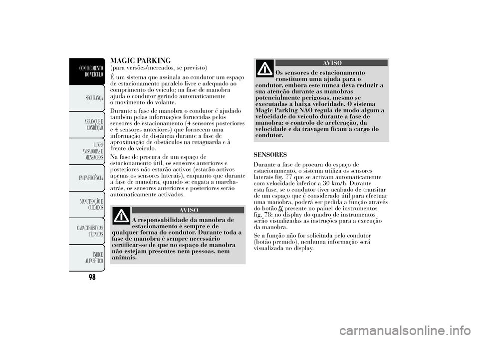Lancia Ypsilon 2011 Manual de Uso e Manutenção (in Portuguese) MAGIC PARKING(para versões/mercados, se previsto)
É um sistema que assinala ao condutor um espaço
de estacionamento paralelo livre e adequado ao
comprimento do veículo; na fase de manobra
ajuda o Lancia Ypsilon 2011 Manual de Uso e Manutenção (in Portuguese) MAGIC PARKING(para versões/mercados, se previsto)
É um sistema que assinala ao condutor um espaço
de estacionamento paralelo livre e adequado ao
comprimento do veículo; na fase de manobra
ajuda o