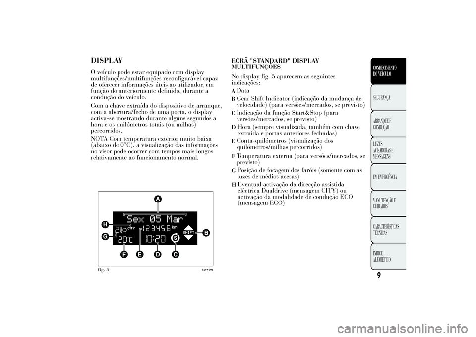 Lancia Ypsilon 2012 Manual de Uso e Manutenção (in Portuguese) DISPLAYO veículo pode estar equipado com display
multifunções/multifunções reconfigurável capaz
de oferecer informações úteis ao utilizador, em
função do anteriormente definido, durante a
c Lancia Ypsilon 2012 Manual de Uso e Manutenção (in Portuguese) DISPLAYO veículo pode estar equipado com display
multifunções/multifunções reconfigurável capaz
de oferecer informações úteis ao utilizador, em
função do anteriormente definido, durante a
c