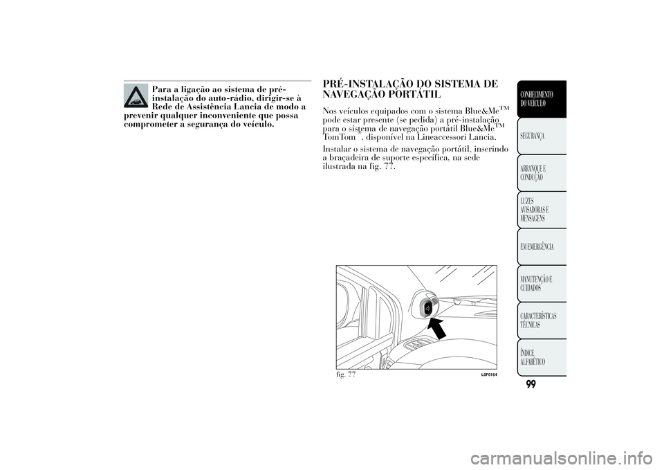 Lancia Ypsilon 2012 Manual de Uso e Manutenção (in Portuguese) Para a ligação ao sistema de pré-
instalação do auto-rádio, dirigir-se à
Rede de Assistência Lancia de modo a
prevenir qualquer inconveniente que possa
comprometer a segurança do veículo.
PR Lancia Ypsilon 2012 Manual de Uso e Manutenção (in Portuguese) Para a ligação ao sistema de pré-
instalação do auto-rádio, dirigir-se à
Rede de Assistência Lancia de modo a
prevenir qualquer inconveniente que possa
comprometer a segurança do veículo.
PR