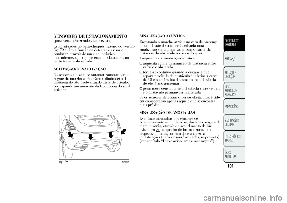 Lancia Ypsilon 2012 Manual de Uso e Manutenção (in Portuguese) SENSORES DE ESTACIONAMENTO(para versões/mercados, se previsto)
Estão situados no pára-choques traseiro do veículo
fig. 79 e têm a função de detectar e avisar o
condutor, através de um sinal ac Lancia Ypsilon 2012 Manual de Uso e Manutenção (in Portuguese) SENSORES DE ESTACIONAMENTO(para versões/mercados, se previsto)
Estão situados no pára-choques traseiro do veículo
fig. 79 e têm a função de detectar e avisar o
condutor, através de um sinal ac