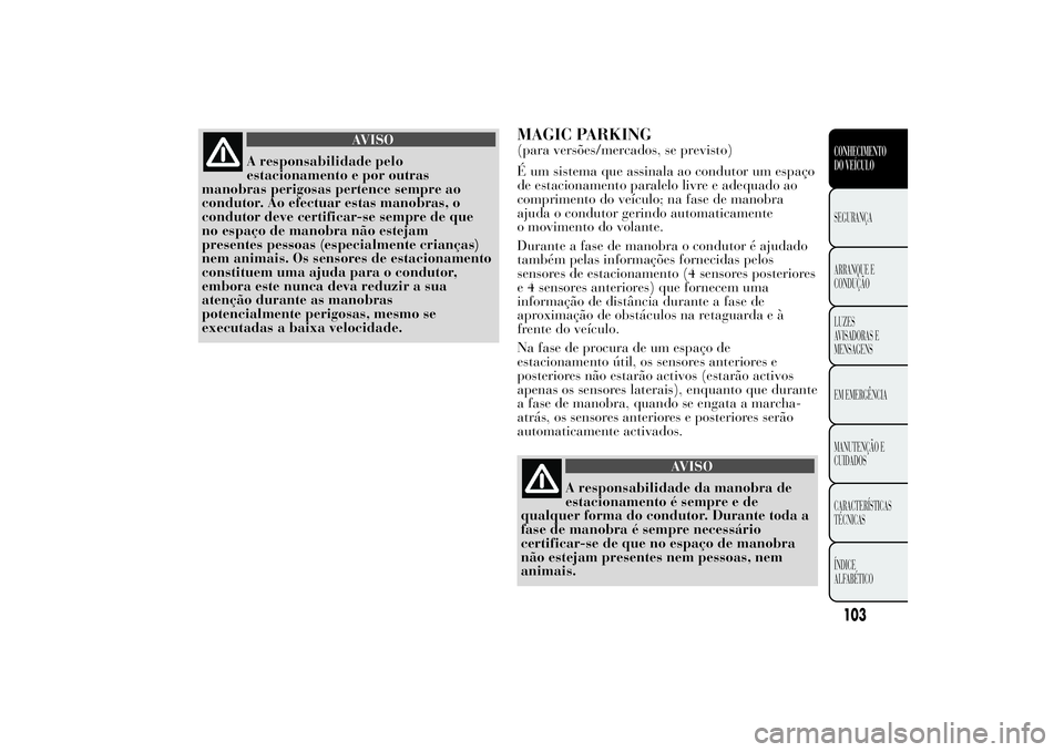 Lancia Ypsilon 2012 Manual de Uso e Manutenção (in Portuguese) AVISO
A responsabilidade pelo
estacionamento e por outras
manobras perigosas pertence sempre ao
condutor. Ao efectuar estas manobras, o
condutor deve certificar-se sempre de que
no espaço de manobra Lancia Ypsilon 2012 Manual de Uso e Manutenção (in Portuguese) AVISO
A responsabilidade pelo
estacionamento e por outras
manobras perigosas pertence sempre ao
condutor. Ao efectuar estas manobras, o
condutor deve certificar-se sempre de que
no espaço de manobra