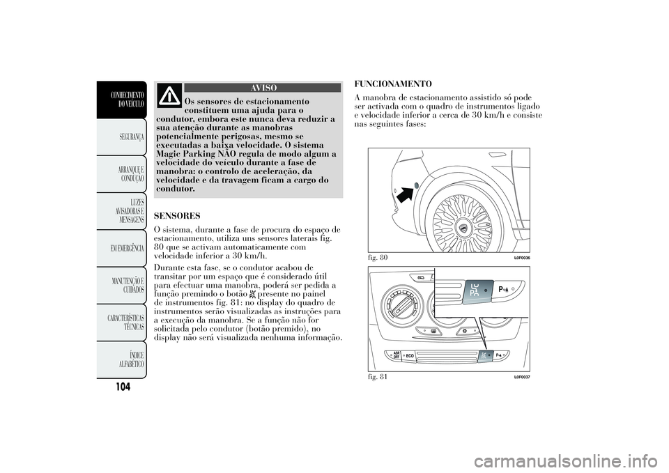 Lancia Ypsilon 2012 Manual de Uso e Manutenção (in Portuguese) AVISO
Os sensores de estacionamento
constituem uma ajuda para o
condutor, embora este nunca deva reduzir a
sua atenção durante as manobras
potencialmente perigosas, mesmo se
executadas a baixa veloc Lancia Ypsilon 2012 Manual de Uso e Manutenção (in Portuguese) AVISO
Os sensores de estacionamento
constituem uma ajuda para o
condutor, embora este nunca deva reduzir a
sua atenção durante as manobras
potencialmente perigosas, mesmo se
executadas a baixa veloc