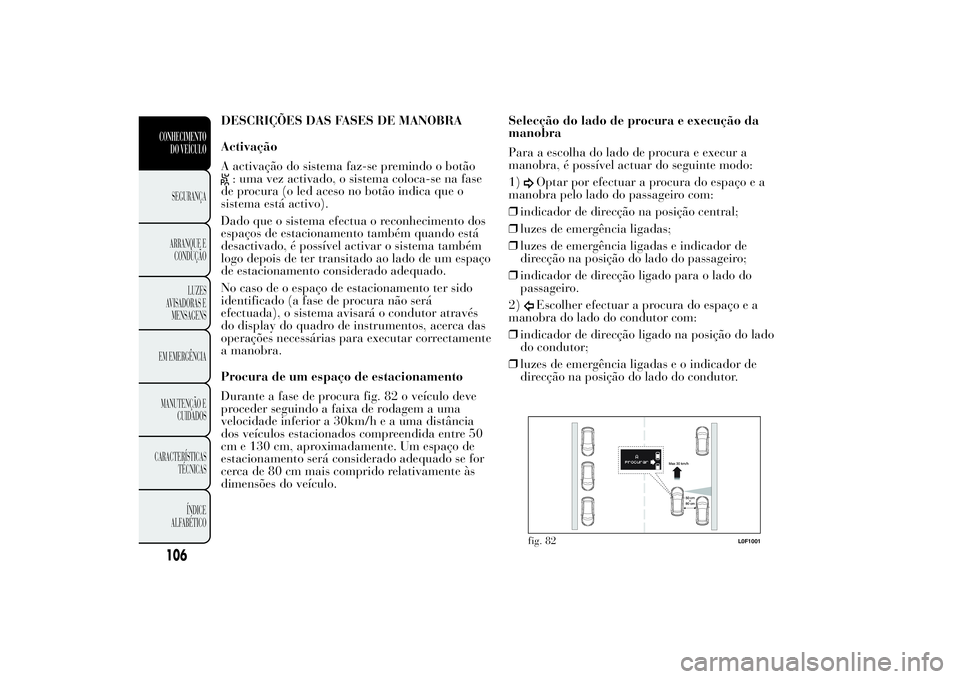 Lancia Ypsilon 2012 Manual de Uso e Manutenção (in Portuguese) DESCRIÇÕES DAS FASES DE MANOBRA
Activação
A activação do sistema faz-se premindo o botão: uma vez activado, o sistema coloca-se na fase
de procura (o led aceso no botão indica que o
sistema es Lancia Ypsilon 2012 Manual de Uso e Manutenção (in Portuguese) DESCRIÇÕES DAS FASES DE MANOBRA
Activação
A activação do sistema faz-se premindo o botão: uma vez activado, o sistema coloca-se na fase
de procura (o led aceso no botão indica que o
sistema es