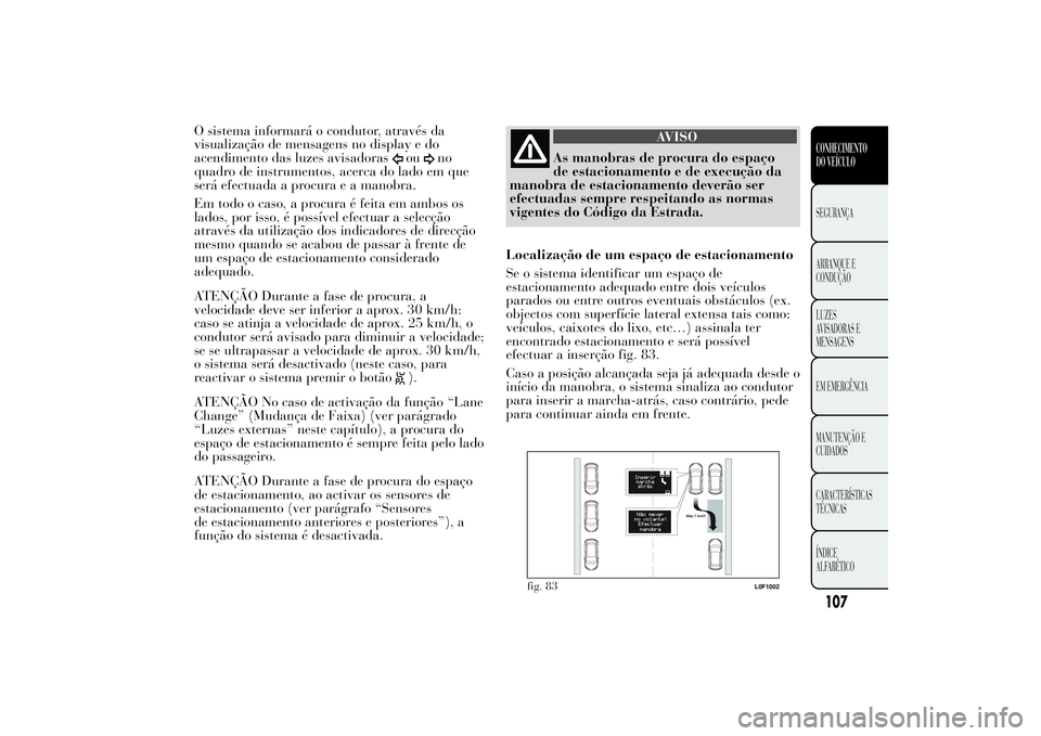 Lancia Ypsilon 2012 Manual de Uso e Manutenção (in Portuguese) O sistema informará o condutor, através da
visualização de mensagens no display e do
acendimento das luzes avisadoras
ou
no
quadro de instrumentos, acerca do lado em que
será efectuada a procura Lancia Ypsilon 2012 Manual de Uso e Manutenção (in Portuguese) O sistema informará o condutor, através da
visualização de mensagens no display e do
acendimento das luzes avisadoras
ou
no
quadro de instrumentos, acerca do lado em que
será efectuada a procura