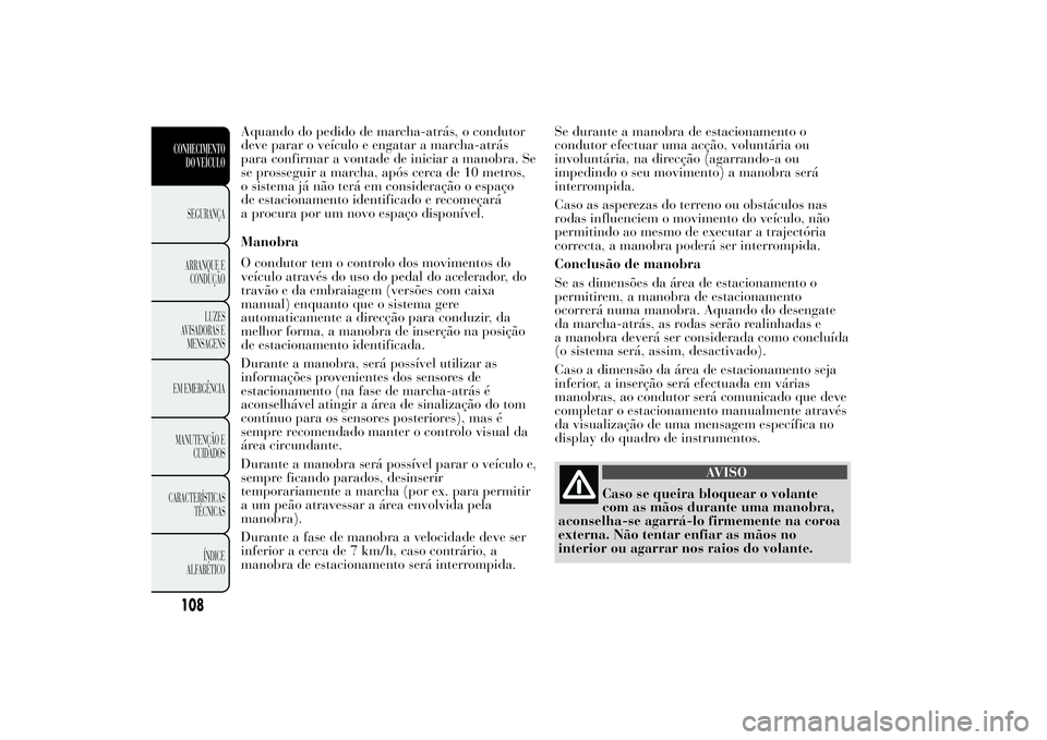 Lancia Ypsilon 2012 Manual de Uso e Manutenção (in Portuguese) Aquando do pedido de marcha-atrás, o condutor
deve parar o veículo e engatar a marcha-atrás
para confirmar a vontade de iniciar a manobra. Se
se prosseguir a marcha, após cerca de 10 metros,
o sis Lancia Ypsilon 2012 Manual de Uso e Manutenção (in Portuguese) Aquando do pedido de marcha-atrás, o condutor
deve parar o veículo e engatar a marcha-atrás
para confirmar a vontade de iniciar a manobra. Se
se prosseguir a marcha, após cerca de 10 metros,
o sis