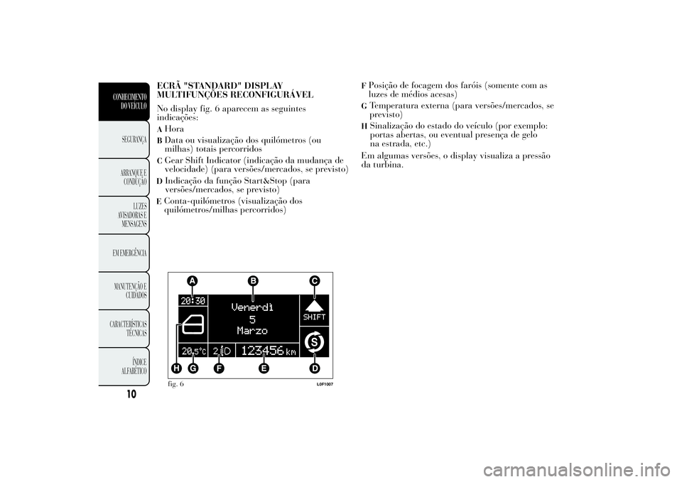 Lancia Ypsilon 2012 Manual de Uso e Manutenção (in Portuguese) ECRÃ "STANDARD" DISPLAY
MULTIFUNÇÕES RECONFIGURÁVEL
No display fig. 6 aparecem as seguintes
indicações:AHoraBData ou visualização dos quilómetros (ou
milhas) totais percorridosCGear S Lancia Ypsilon 2012 Manual de Uso e Manutenção (in Portuguese) ECRÃ "STANDARD" DISPLAY
MULTIFUNÇÕES RECONFIGURÁVEL
No display fig. 6 aparecem as seguintes
indicações:AHoraBData ou visualização dos quilómetros (ou
milhas) totais percorridosCGear S