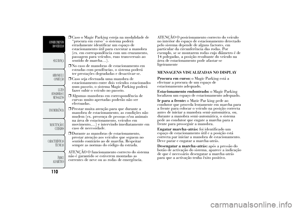 Lancia Ypsilon 2012 Manual de Uso e Manutenção (in Portuguese) ❒Caso o Magic Parking esteja na modalidade de
“procura em curso” o sistema poderá
erradamente identificar um espaço de
estacionamento útil para executar a manobra
(ex. em correspondência com Lancia Ypsilon 2012 Manual de Uso e Manutenção (in Portuguese) ❒Caso o Magic Parking esteja na modalidade de
“procura em curso” o sistema poderá
erradamente identificar um espaço de
estacionamento útil para executar a manobra
(ex. em correspondência com