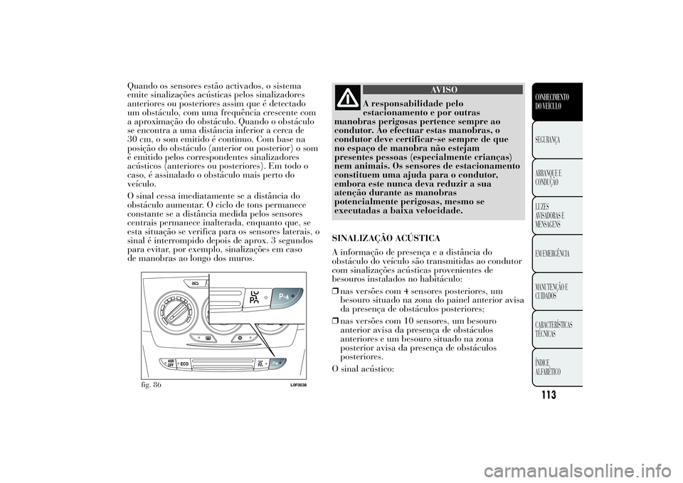 Lancia Ypsilon 2012 Manual de Uso e Manutenção (in Portuguese) Quando os sensores estão activados, o sistema
emite sinalizações acústicas pelos sinalizadores
anteriores ou posteriores assim que é detectado
um obstáculo, com uma frequência crescente com
a a Lancia Ypsilon 2012 Manual de Uso e Manutenção (in Portuguese) Quando os sensores estão activados, o sistema
emite sinalizações acústicas pelos sinalizadores
anteriores ou posteriores assim que é detectado
um obstáculo, com uma frequência crescente com
a a