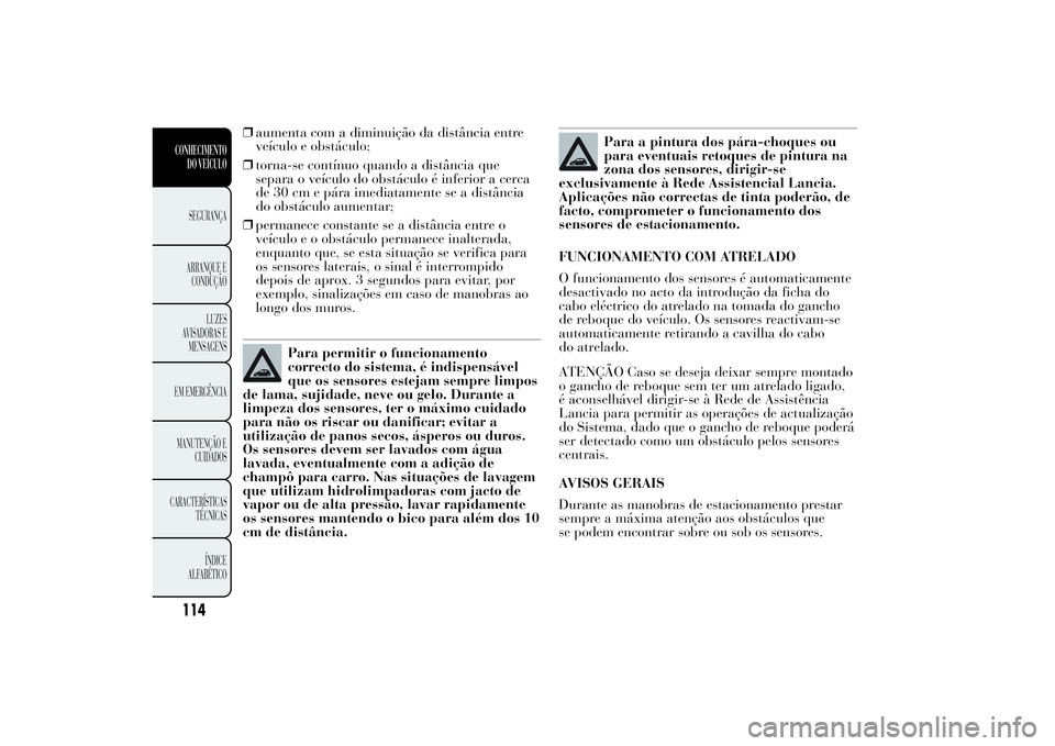 Lancia Ypsilon 2012 Manual de Uso e Manutenção (in Portuguese) ❒aumenta com a diminuição da distância entre
veículo e obstáculo;
❒torna-se contínuo quando a distância que
separa o veículo do obstáculo é inferior a cerca
de 30 cm e pára imediatament Lancia Ypsilon 2012 Manual de Uso e Manutenção (in Portuguese) ❒aumenta com a diminuição da distância entre
veículo e obstáculo;
❒torna-se contínuo quando a distância que
separa o veículo do obstáculo é inferior a cerca
de 30 cm e pára imediatament
