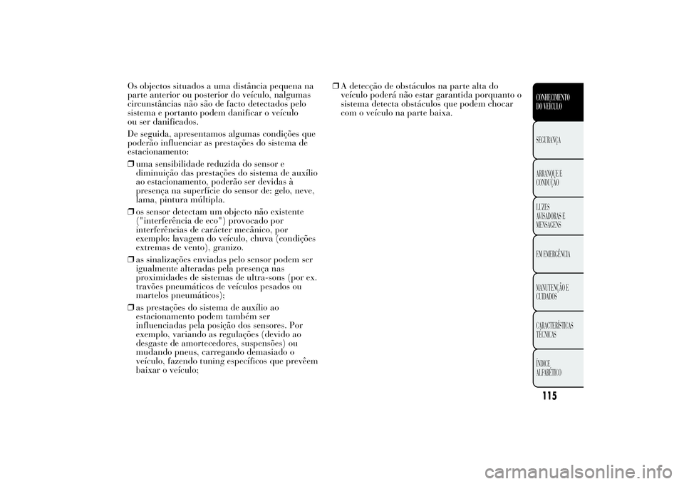 Lancia Ypsilon 2012 Manual de Uso e Manutenção (in Portuguese) Os objectos situados a uma distância pequena na
parte anterior ou posterior do veículo, nalgumas
circunstâncias não são de facto detectados pelo
sistema e portanto podem danificar o veículo
ou s Lancia Ypsilon 2012 Manual de Uso e Manutenção (in Portuguese) Os objectos situados a uma distância pequena na
parte anterior ou posterior do veículo, nalgumas
circunstâncias não são de facto detectados pelo
sistema e portanto podem danificar o veículo
ou s