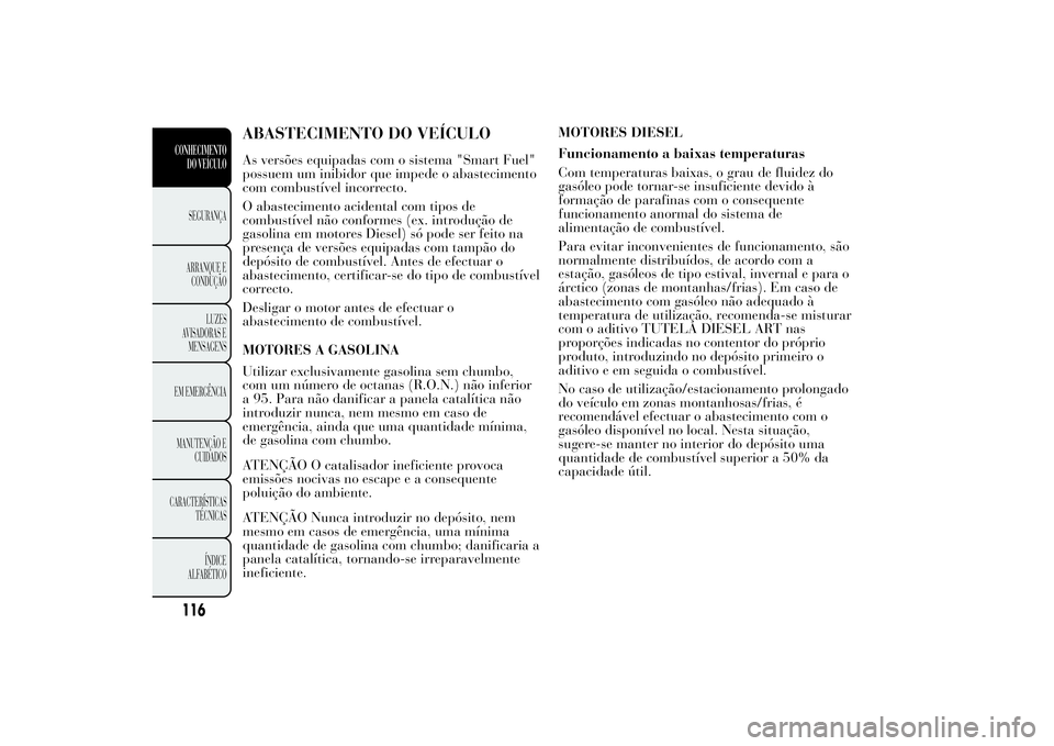 Lancia Ypsilon 2012 Manual de Uso e Manutenção (in Portuguese) ABASTECIMENTO DO VEÍCULOAs versões equipadas com o sistema "Smart Fuel"
possuem um inibidor que impede o abastecimento
com combustível incorrecto.
O abastecimento acidental com tipos de
com Lancia Ypsilon 2012 Manual de Uso e Manutenção (in Portuguese) ABASTECIMENTO DO VEÍCULOAs versões equipadas com o sistema "Smart Fuel"
possuem um inibidor que impede o abastecimento
com combustível incorrecto.
O abastecimento acidental com tipos de
com