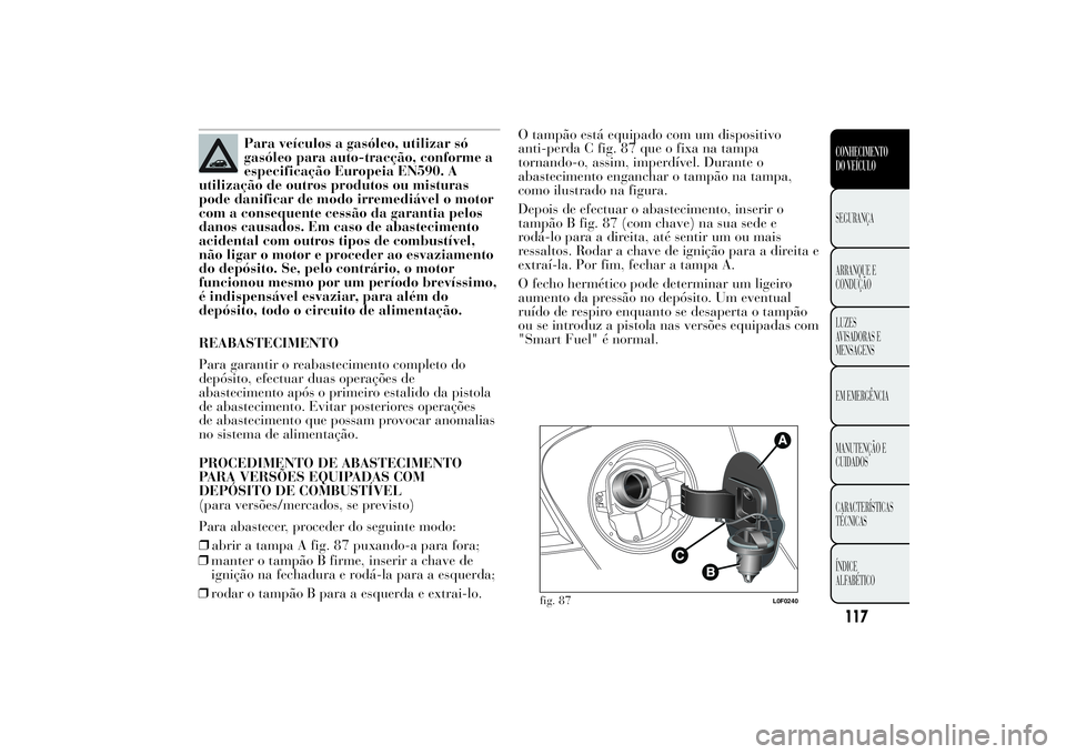 Lancia Ypsilon 2012 Manual de Uso e Manutenção (in Portuguese) Para veículos a gasóleo, utilizar só
gasóleo para auto-tracção, conforme a
especificação Europeia EN590. A
utilização de outros produtos ou misturas
pode danificar de modo irremediável o mo Lancia Ypsilon 2012 Manual de Uso e Manutenção (in Portuguese) Para veículos a gasóleo, utilizar só
gasóleo para auto-tracção, conforme a
especificação Europeia EN590. A
utilização de outros produtos ou misturas
pode danificar de modo irremediável o mo