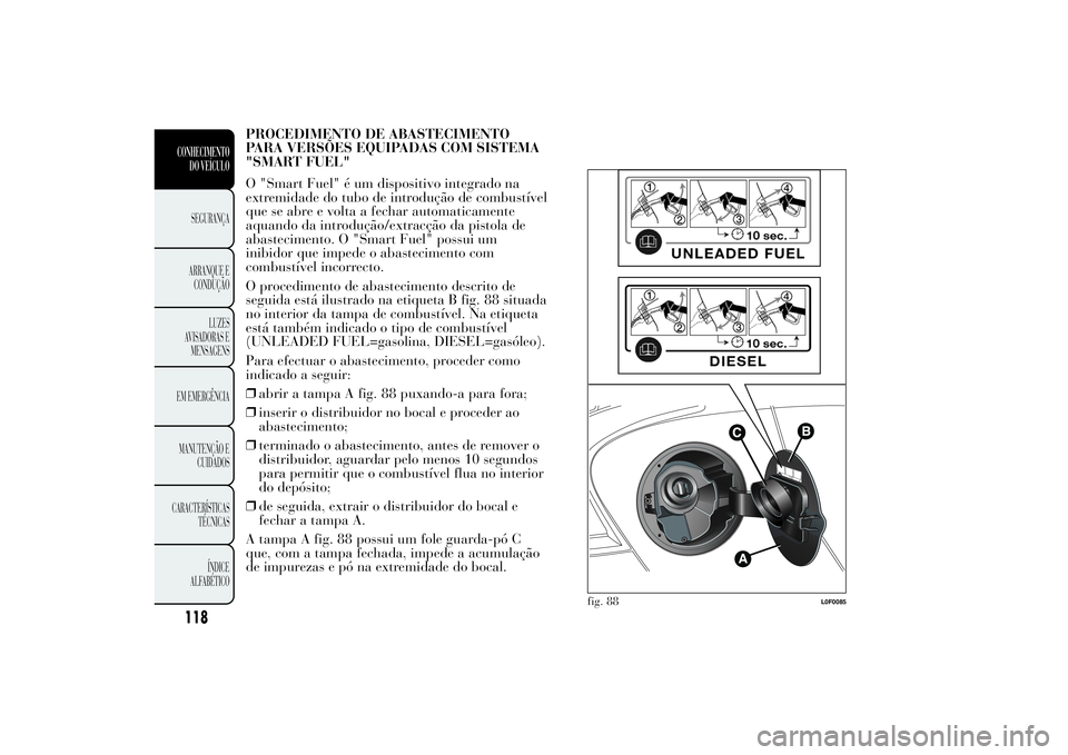 Lancia Ypsilon 2012 Manual de Uso e Manutenção (in Portuguese) PROCEDIMENTO DE ABASTECIMENTO
PARA VERSÕES EQUIPADAS COM SISTEMA
"SMART FUEL"
O "Smart Fuel" é um dispositivo integrado na
extremidade do tubo de introdução de combustível
que se Lancia Ypsilon 2012 Manual de Uso e Manutenção (in Portuguese) PROCEDIMENTO DE ABASTECIMENTO
PARA VERSÕES EQUIPADAS COM SISTEMA
"SMART FUEL"
O "Smart Fuel" é um dispositivo integrado na
extremidade do tubo de introdução de combustível
que se
