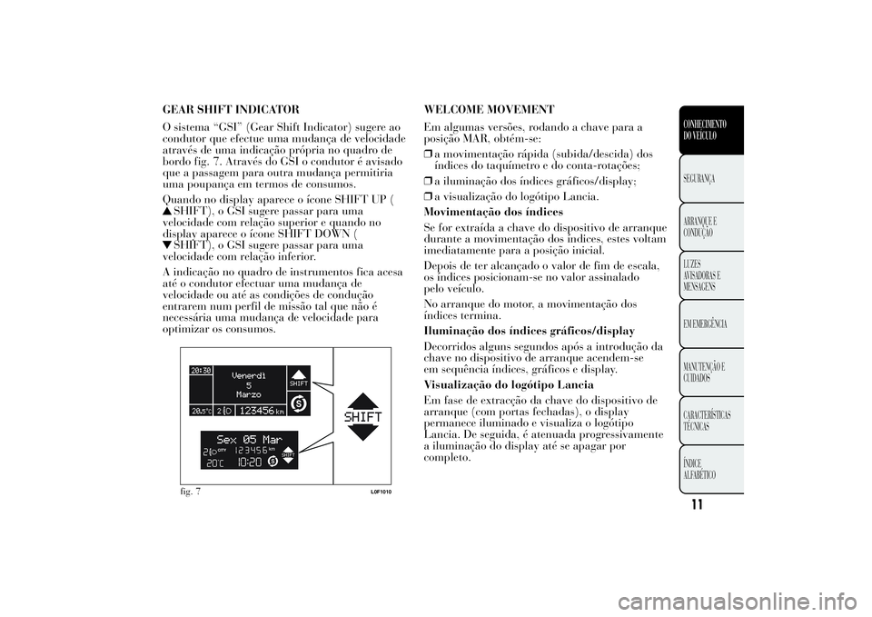 Lancia Ypsilon 2012 Manual de Uso e Manutenção (in Portuguese) GEAR SHIFT INDICATOR
O sistema “GSI” (Gear Shift Indicator) sugere ao
condutor que efectue uma mudança de velocidade
através de uma indicação própria no quadro de
bordo fig. 7. Através do GS Lancia Ypsilon 2012 Manual de Uso e Manutenção (in Portuguese) GEAR SHIFT INDICATOR
O sistema “GSI” (Gear Shift Indicator) sugere ao
condutor que efectue uma mudança de velocidade
através de uma indicação própria no quadro de
bordo fig. 7. Através do GS