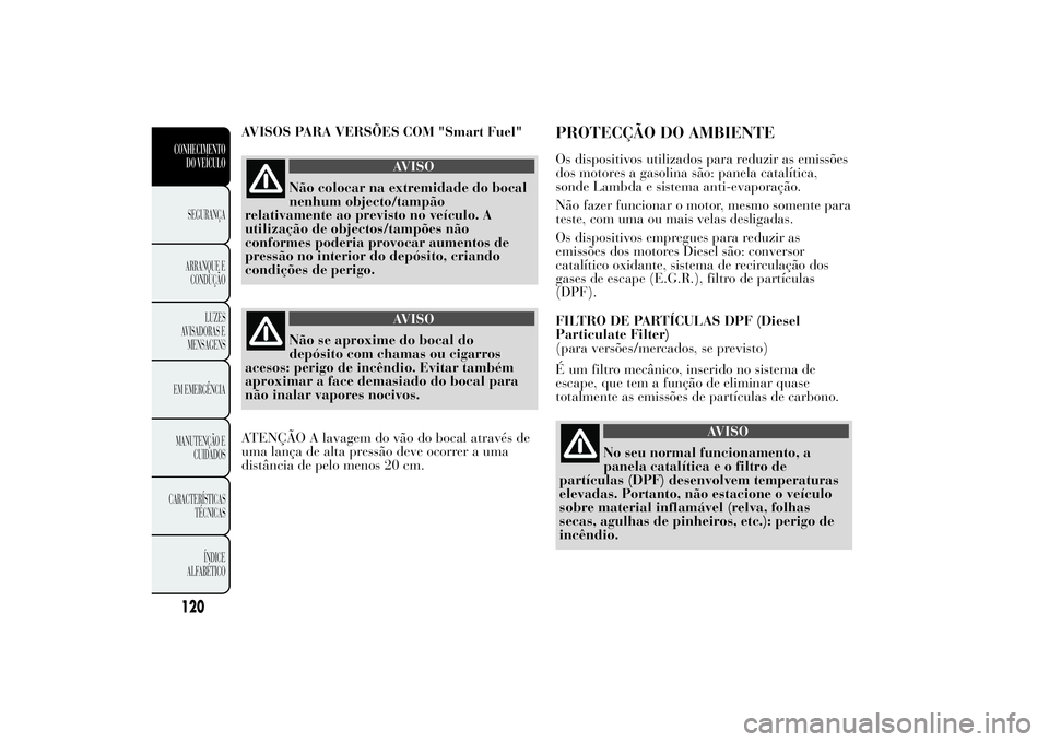 Lancia Ypsilon 2012  Manual de Uso e Manutenção (in Portuguese) AVISOS PARA VERSÕES COM "Smart Fuel"
AVISO
Não colocar na extremidade do bocal
nenhum objecto/tampão
relativamente ao previsto no veículo. A
utilização de objectos/tampões não
conforme
