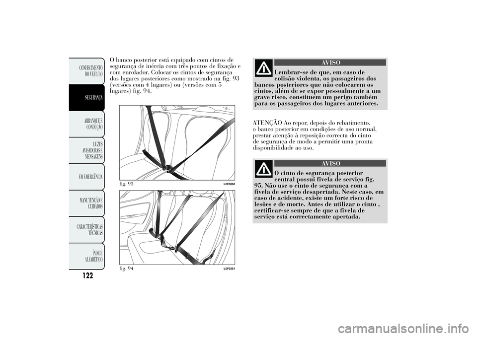 Lancia Ypsilon 2012  Manual de Uso e Manutenção (in Portuguese) O banco posterior está equipado com cintos de
segurança de inércia com três pontos de fixação e
com enrolador. Colocar os cintos de segurança
dos lugares posteriores como mostrado na fig. 93
(v