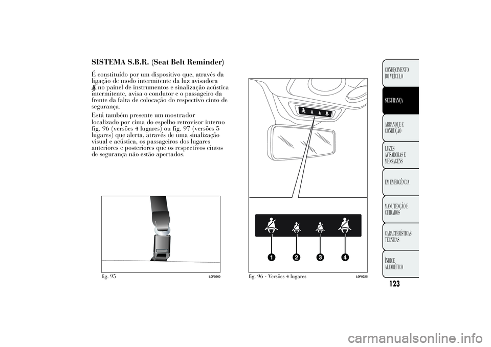 Lancia Ypsilon 2012  Manual de Uso e Manutenção (in Portuguese) SISTEMA S.B.R. (Seat Belt Reminder)É constituído por um dispositivo que, através da
ligação de modo intermitente da luz avisadora
no painel de instrumentos e sinalização acústica
intermitente,