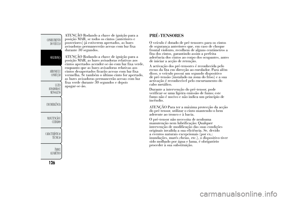 Lancia Ypsilon 2012  Manual de Uso e Manutenção (in Portuguese) ATENÇÃO Rodando a chave de ignição para a
posição MAR, se todos os cintos (anteriores e
posteriores) já estiverem apertados, as luzes
avisadoras permanecerão acesas com luz fixa
durante 30 seg