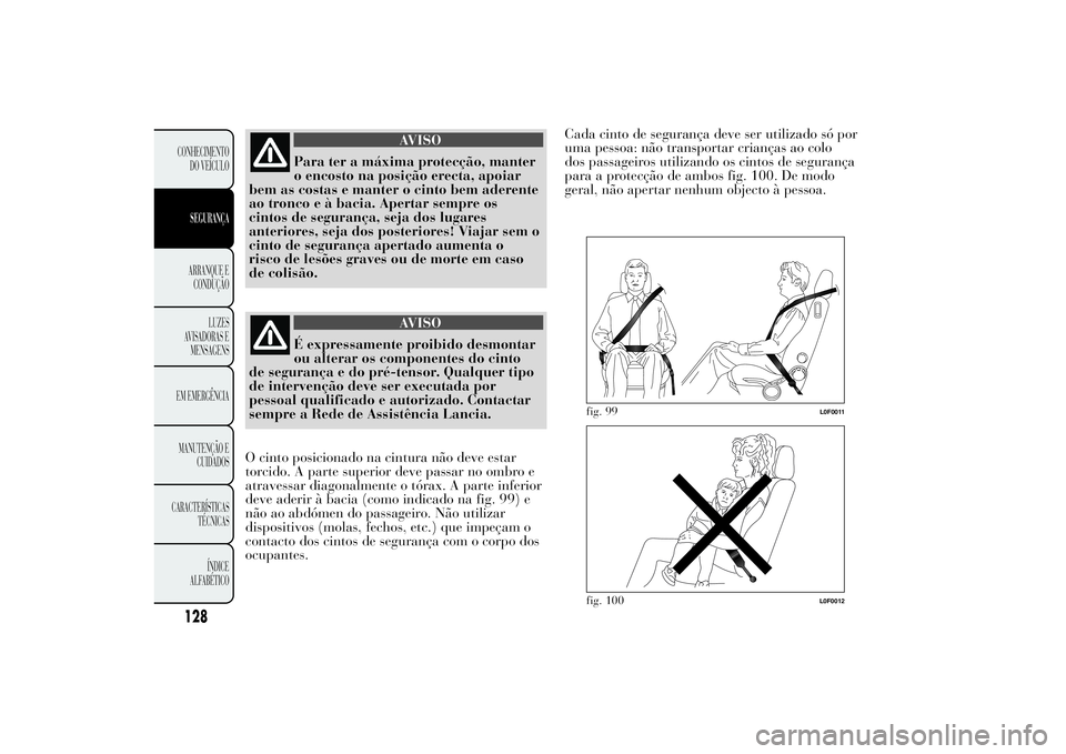 Lancia Ypsilon 2012  Manual de Uso e Manutenção (in Portuguese) AVISO
Para ter a máxima protecção, manter
o encosto na posição erecta, apoiar
bem as costas e manter o cinto bem aderente
ao tronco e à bacia. Apertar sempre os
cintos de segurança, seja dos lu