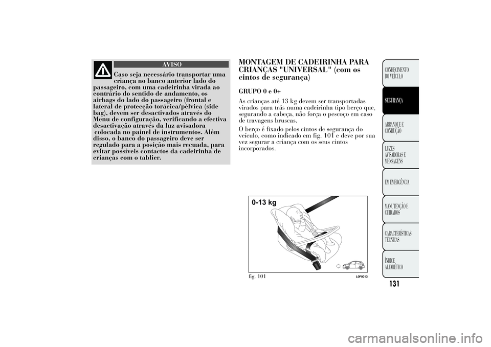 Lancia Ypsilon 2012  Manual de Uso e Manutenção (in Portuguese) AVISO
Caso seja necessário transportar uma
criança no banco anterior lado do
passageiro, com uma cadeirinha virada ao
contrário do sentido de andamento, os
airbags do lado do passageiro (frontal e
