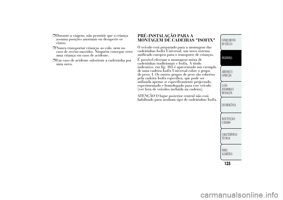 Lancia Ypsilon 2012  Manual de Uso e Manutenção (in Portuguese) ❒Durante a viagem, não permitir que a criança
assuma posições anormais ou desaperte os
cintos.
❒Nunca transportar crianças ao colo, nem no
caso de recém-nascidos. Ninguém consegue reter
uma