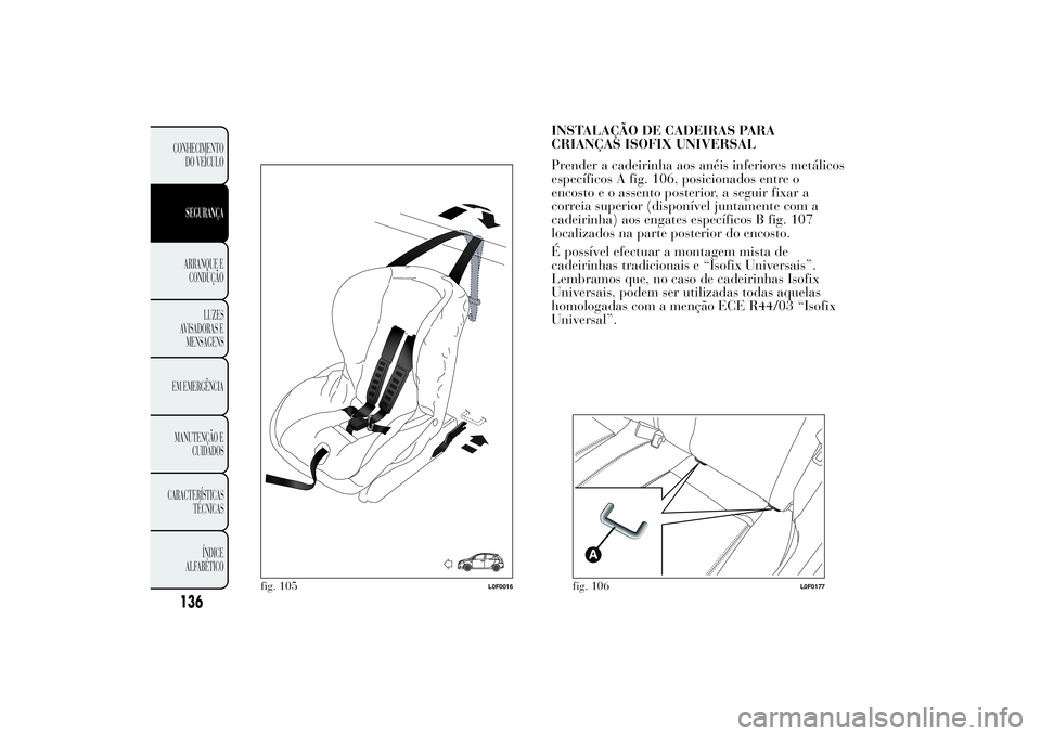 Lancia Ypsilon 2012  Manual de Uso e Manutenção (in Portuguese) INSTALAÇÃO DE CADEIRAS PARA
CRIANÇAS ISOFIX UNIVERSAL
Prender a cadeirinha aos anéis inferiores metálicos
específicos A fig. 106, posicionados entre o
encosto e o assento posterior, a seguir fix