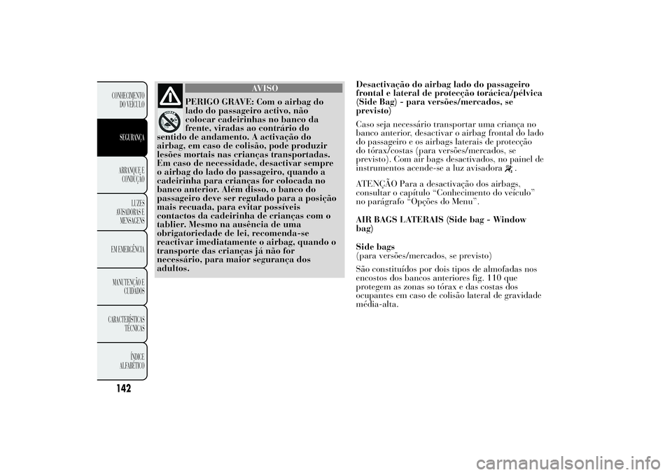 Lancia Ypsilon 2012 Manual de Uso e Manutenção (in Portuguese) AVISO
PERIGO GRAVE: Com o airbag do
lado do passageiro activo, não
colocar cadeirinhas no banco da
frente, viradas ao contrário do
sentido de andamento. A activação do
airbag, em caso de colisão, Lancia Ypsilon 2012 Manual de Uso e Manutenção (in Portuguese) AVISO
PERIGO GRAVE: Com o airbag do
lado do passageiro activo, não
colocar cadeirinhas no banco da
frente, viradas ao contrário do
sentido de andamento. A activação do
airbag, em caso de colisão,