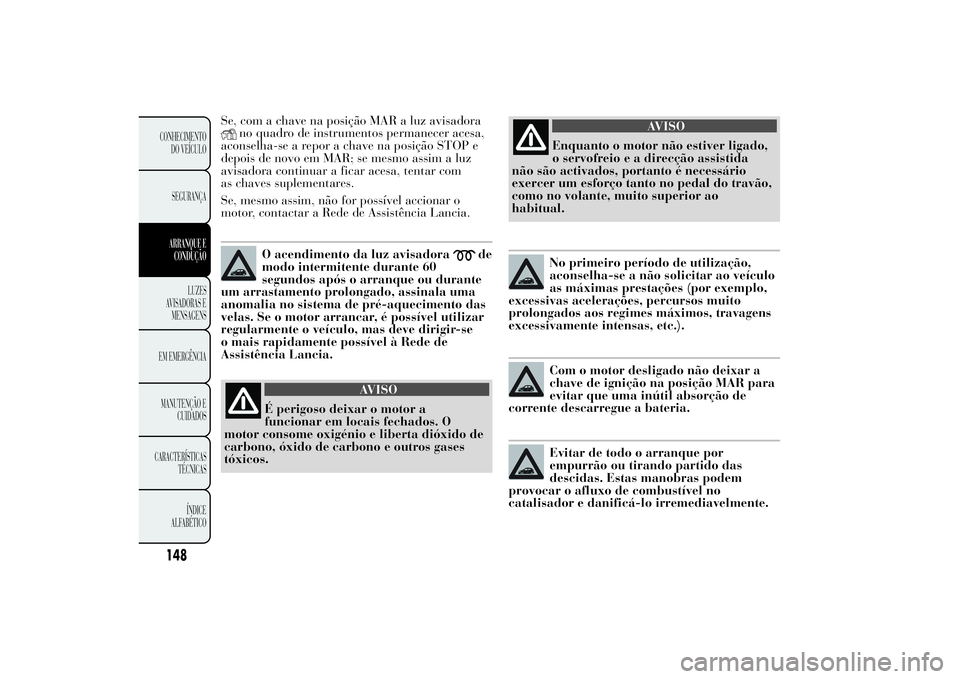 Lancia Ypsilon 2012 Manual de Uso e Manutenção (in Portuguese) Se, com a chave na posição MAR a luz avisadora
no quadro de instrumentos permanecer acesa,
aconselha-se a repor a chave na posição STOP e
depois de novo em MAR; se mesmo assim a luz
avisadora cont Lancia Ypsilon 2012 Manual de Uso e Manutenção (in Portuguese) Se, com a chave na posição MAR a luz avisadora
no quadro de instrumentos permanecer acesa,
aconselha-se a repor a chave na posição STOP e
depois de novo em MAR; se mesmo assim a luz
avisadora cont