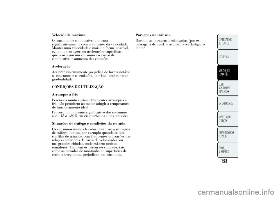 Lancia Ypsilon 2012  Manual de Uso e Manutenção (in Portuguese) Velocidade máxima
O consumo de combustível aumenta
significativamente com o aumento da velocidade.
Manter uma velocidade o mais uniforme possível,
evitando travagens ou acelerações supérfluas,
q