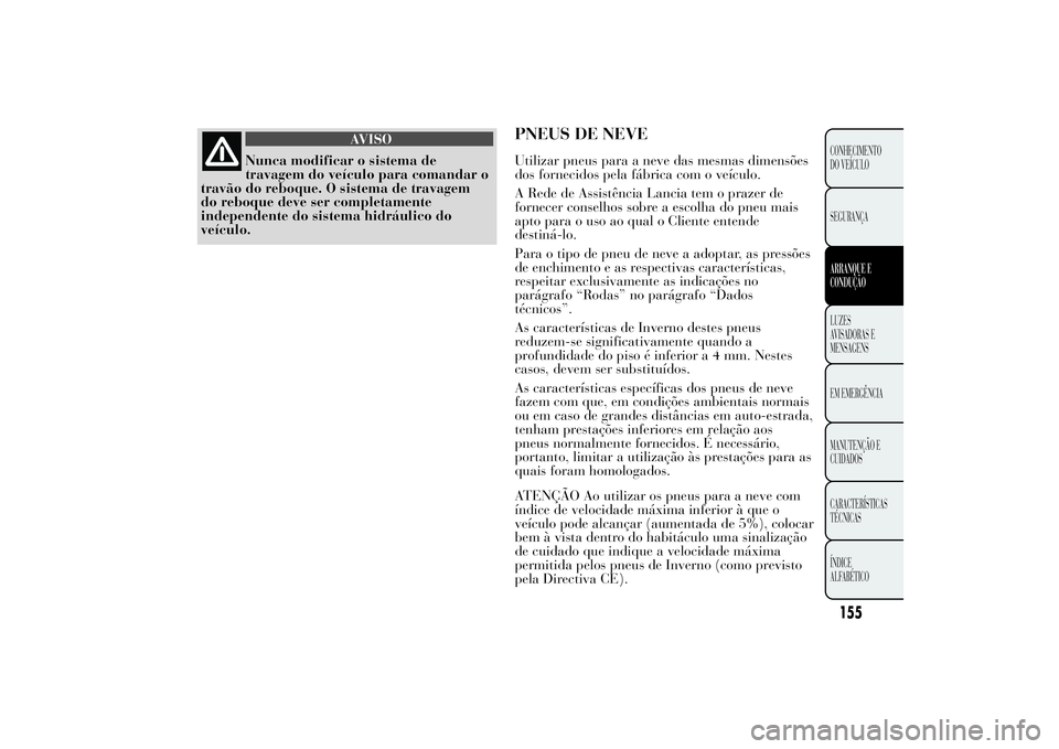 Lancia Ypsilon 2012  Manual de Uso e Manutenção (in Portuguese) AVISO
Nunca modificar o sistema de
travagem do veículo para comandar o
travão do reboque. O sistema de travagem
do reboque deve ser completamente
independente do sistema hidráulico do
veículo.
PNE