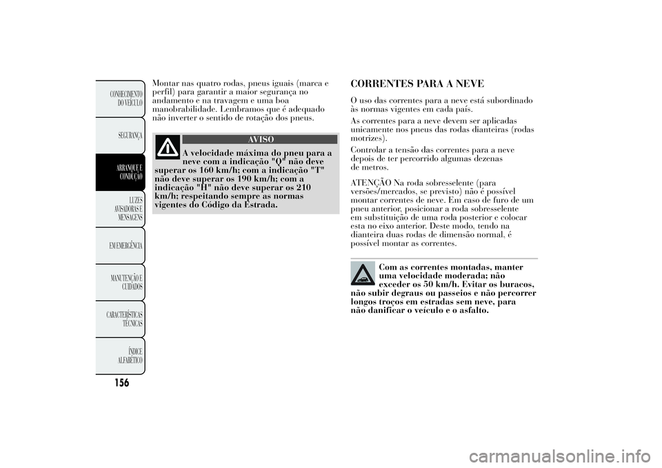 Lancia Ypsilon 2012  Manual de Uso e Manutenção (in Portuguese) Montar nas quatro rodas, pneus iguais (marca e
perfil) para garantir a maior segurança no
andamento e na travagem e uma boa
manobrabilidade. Lembramos que é adequado
não inverter o sentido de rota
