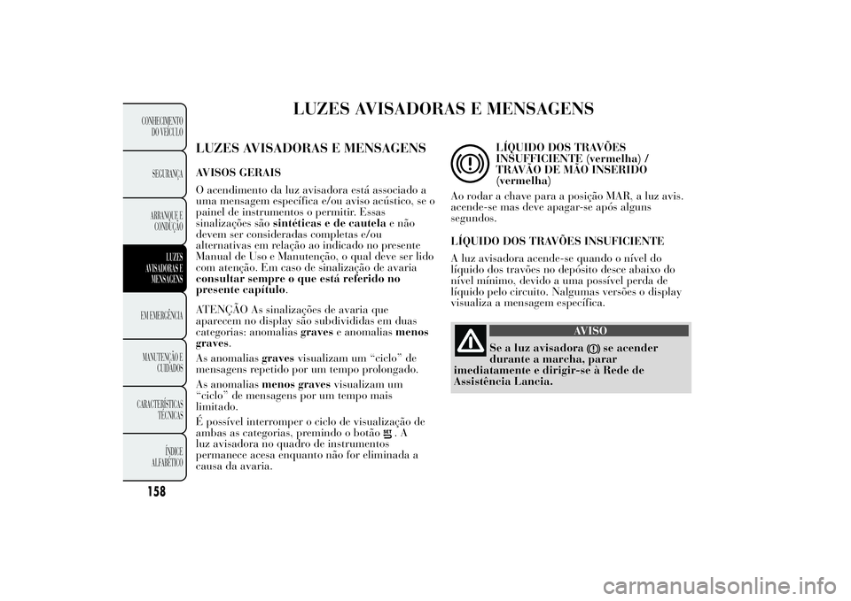Lancia Ypsilon 2012  Manual de Uso e Manutenção (in Portuguese) LUZES AVISADORAS E MENSAGENS
LUZES AVISADORAS E MENSAGENSAVISOS GERAIS
O acendimento da luz avisadora está associado a
uma mensagem específica e/ou aviso acústico, se o
painel de instrumentos o per