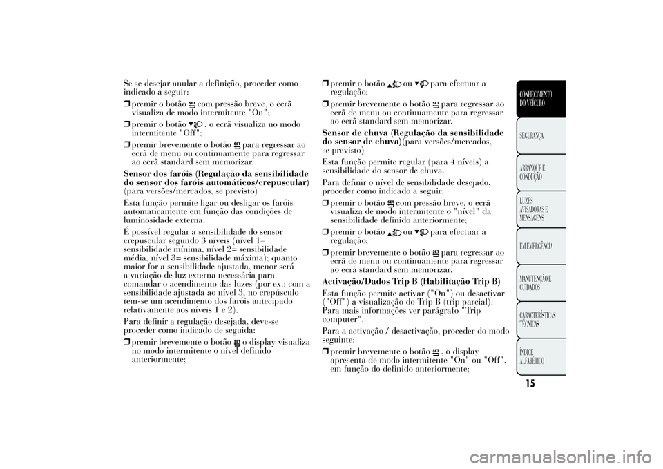 Lancia Ypsilon 2012 Manual de Uso e Manutenção (in Portuguese) Se se desejar anular a definição, proceder como
indicado a seguir:
❒premir o botão
com pressão breve, o ecrã
visualiza de modo intermitente "On";
❒premir o botão, o ecrã visualiza n Lancia Ypsilon 2012 Manual de Uso e Manutenção (in Portuguese) Se se desejar anular a definição, proceder como
indicado a seguir:
❒premir o botão
com pressão breve, o ecrã
visualiza de modo intermitente "On";
❒premir o botão, o ecrã visualiza n