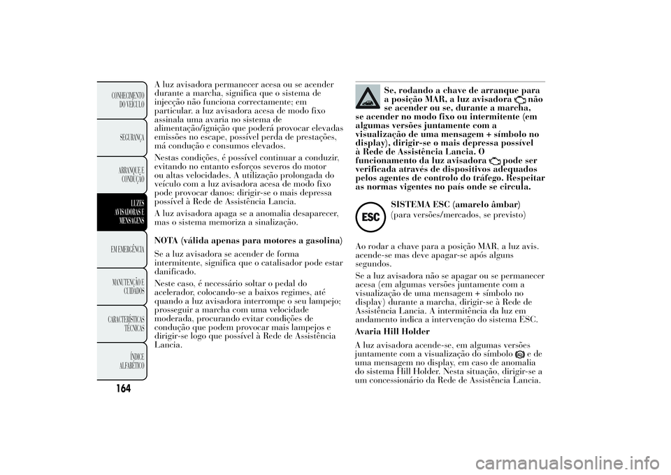 Lancia Ypsilon 2012  Manual de Uso e Manutenção (in Portuguese) A luz avisadora permanecer acesa ou se acender
durante a marcha, significa que o sistema de
injecção não funciona correctamente; em
particular. a luz avisadora acesa de modo fixo
assinala uma avari