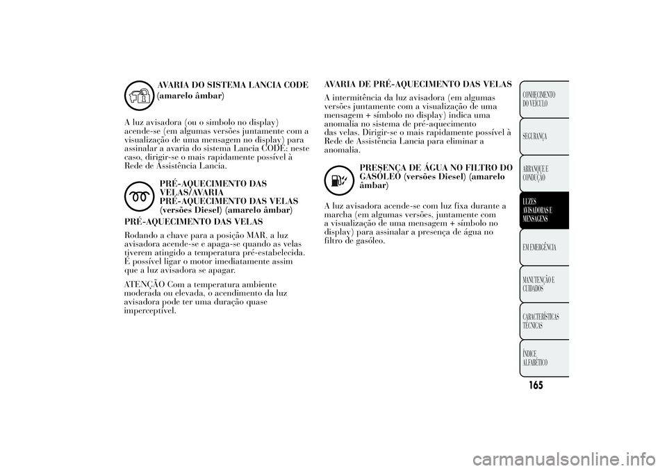 Lancia Ypsilon 2012  Manual de Uso e Manutenção (in Portuguese) (amarelo âmbar)
A luz avisadora (ou o simbolo no display)
acende-se (em algumas versões juntamente com a
visualização de uma mensagem no display) para
assinalar a avaria do sistema Lancia CODE: ne