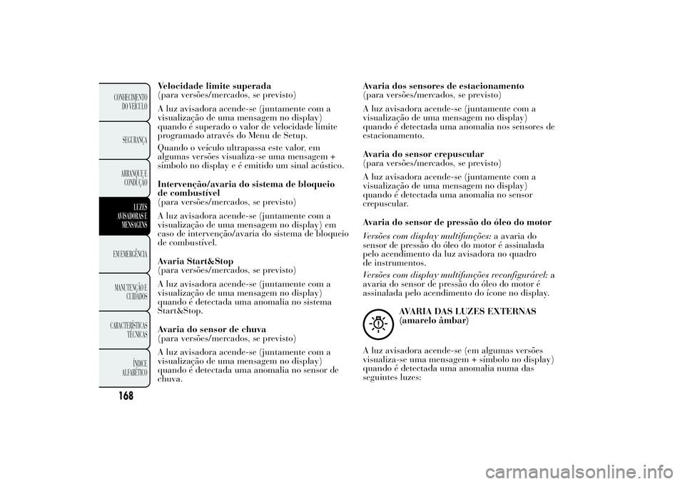 Lancia Ypsilon 2012  Manual de Uso e Manutenção (in Portuguese) Velocidade limite superada
(para versões/mercados, se previsto)
A luz avisadora acende-se (juntamente com a
visualização de uma mensagem no display)
quando é superado o valor de velocidade limite
